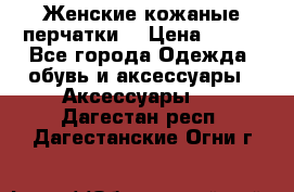 Женские кожаные перчатки. › Цена ­ 700 - Все города Одежда, обувь и аксессуары » Аксессуары   . Дагестан респ.,Дагестанские Огни г.